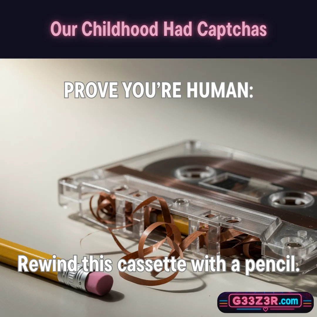 Our Childhood Had Captchas — Prove you’re human: rewind this cassette with a pencil.
