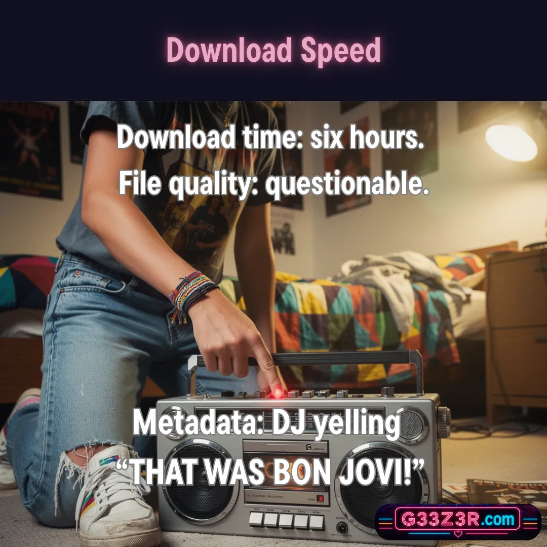 Download Speed — Download time: six hours. File quality: questionable. Metadata: a DJ yelling “THAT WAS BON JOVI!”