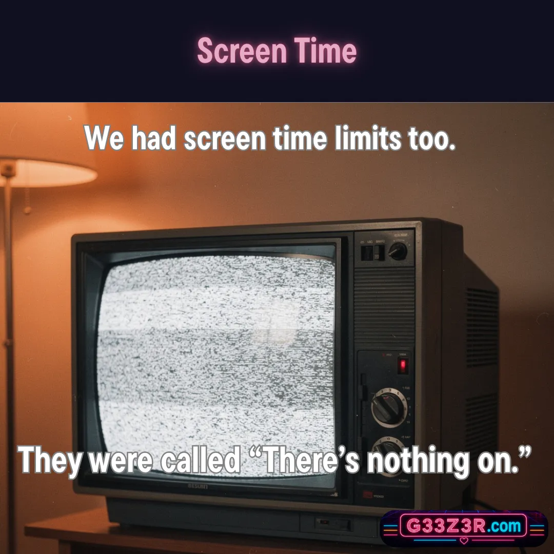 Screen Time — We had screen time limits too. They were called “There’s nothing on.”
